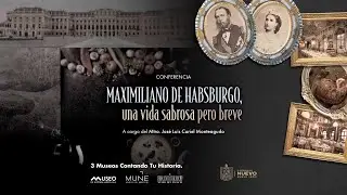 Maximiliano de Habsburgo, una vida sabrosa pero breve.  Mtro. José Luis I. Curiel Monteagudo