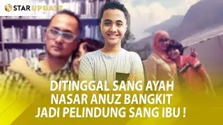 Ditinggal Pergi Ayah, Bangkitkan NASAR ANUZ Jadi Anak Mandiri Pelindung Sang Ibu -Star Update-28/7