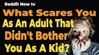 What Scares You As An Adult That Didn't Bother You As A Kid? r/AskReddit | Reddit Now TV