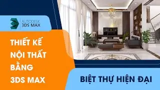 Khóa Học Thiết Kế Nội Thất Biệt Thự Hiện Đại Bằng 3DSMAX