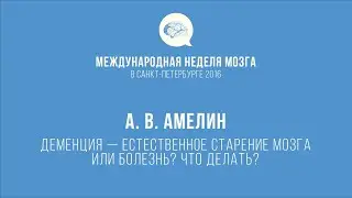 А. В. Амелин: Деменция — естественное старение мозга или болезнь? Что делать?
