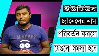 ইউটিউব চ্যানেলের নাম পরিবর্তন করলে যেগুলো সমস্যা হবে | Problem For Changing Youtube Channel Name.