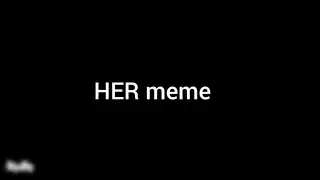 HER (meme)/ remake