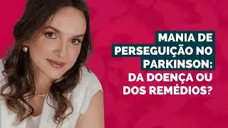 Mania de perseguição no Parkinson: da doença ou dos remédios?