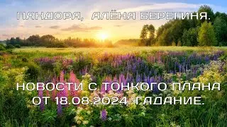 Берегиня Алёна  - Пандора.  НОВОСТИ С ТОНКОГО ПЛАНА ОТ 18. 08. 2024.  ГАДАНИЕ .