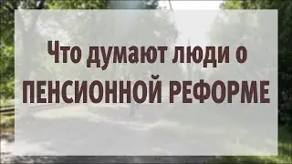 Что думают люди о пенсионной реформе опрос
