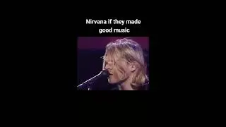 Nirvana if they made good music
