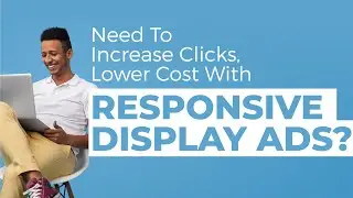 Increase Clicks, Lower Cost: Responsive Display Ads
