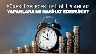 Sürekli gelecek ile ilgili planlar yapanlara ne nasihat edersiniz? Halis Bayancuk Hoca