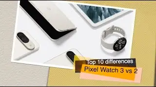 Google Pixel Watch 3 vs 2: Top 10 improvements