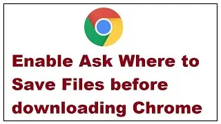 Enable Ask Where to Save Files before downloading Chrome