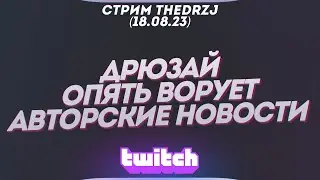 Стрим TheDRZJ (18.08.2023) - ДРЮЗАЙ ОПЯТЬ ВОРУЕТ АВТОРСКИЕ НОВОСТИ