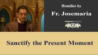 Sanctify the Present Moment - Mar 22 - Homily - Fr Josemaria