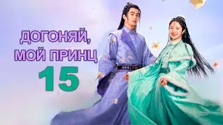 Догоняй, мой принц 15 серия (русская озвучка), дорама 2023, Catch Up My Prince, 公子不可逑