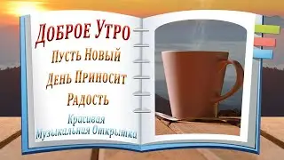 Доброе Утро! Пусть Новый День Приносит Радость | Красивая Музыкальная Открытка