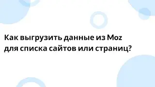 Как выгрузить данные из Moz для списка сайтов или страниц?