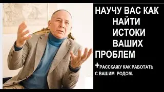 ПОИСК ИСТОКОВ ВАШИХ ПРОБЛЕМ,И РАБОТА С РОДОМ.