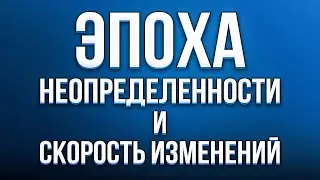 Эпоха неопределенности и скорость изменений.