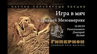 Дмитрий Беляев. «Игра в мяч в древней Мезоамерике». «Гиперион», 15.04.24