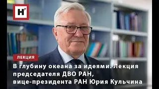 В ГЛУБИНУ ОКЕАНА ЗА ИДЕЯМИ. ЛЕКЦИЯ ПРЕДСЕДАТЕЛЯ ДВО РАН, ВИЦЕ-ПРЕЗИДЕНТА РАН ЮРИЯ КУЛЬЧИНА