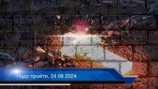 Надо пройти, 24 08 2024