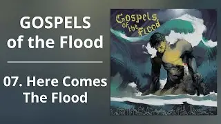 Gospels of the Flood | Episode 07: Here Comes the Flood