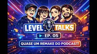 Level Talks – Ep. 05 | Quase um remake do podcast!