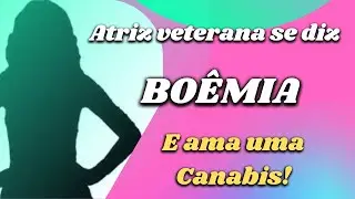 Atriz veterana se diz BOÊMIA... E ama a Canabis!