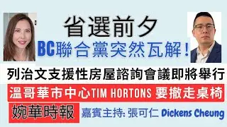 省選前夕 BC聯合黨突然瓦解！ 列治文支援性房屋諮詢會議即將舉行 溫哥華市中心Tim Hortons 要撤走桌椅 婉華時報 主持:李婉華 嘉賓主持: 張可仁  Dickens Cheung