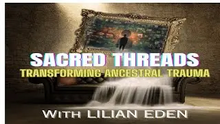 SACRED THREADS-TRANSFORMING ANCESTRAL TRAUMA w/LILIAN EDEN #ancestralguidance #ancestraltrauma