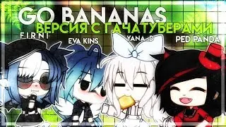 GO BANANAS - ВЕРСИЯ С ГАЧАТУБЕРАМИ 🌚🔫