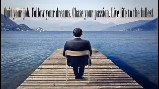 Quit your job - Follow your dreams- Chase your passion- Live life to the fullest
