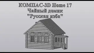 Компас 3D V17Home. 3D печать. Чайный домик "Русская изба".