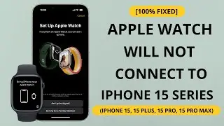Apple Watch Won't not Connect to iPhone 15, 15 Plus, 15 Pro, 15 Pro Max
