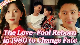 🤯The love-fool reborn in 1980, dumps the scumbag, meets true love and changes her fate