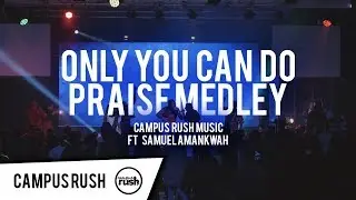 Only You Can Do Praise Medley - Campus Rush