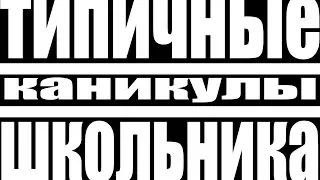 ТИПИЧНЫЕ КАНИКУЛЫ ШКОЛЬНИКА