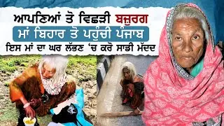 ਆਪਣਿਆਂ ਤੋਂ ਵਿਛੜੀ ਬਜ਼ੁਰਗ ਮਾਂ ਬਿਹਾਰ ਤੋਂ ਪਹੁੰਚੀ ਪੰਜਾਬ ! ਇਸ ਮਾਂ ਦਾ ਘਰ ਲੱਭਣ 'ਚ ਕਰੋ ਸਾਡੀ ਮੱਦਦ