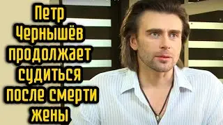 Петр Чернышёв продолжает судиться после смерти жены