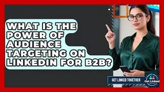 What Is The Power Of Audience Targeting On LinkedIn For B2B? - Get Linked Together