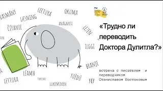 Трудно ли переводить Доктора Дулитла?   встреча с писателем и переводчиком Станиславом Востоковым