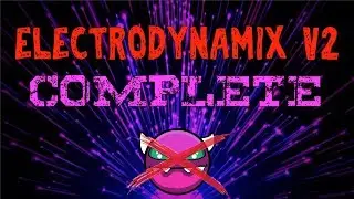 Geometry Dash - ELECTRODYNAMIX V2 COMPLETE!!!