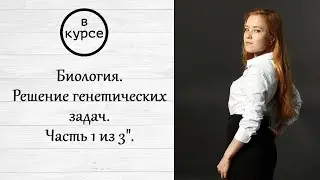 Вебинар "Биология. Решение генетических задач. Часть 1 из 3".