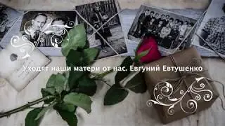 Уходят наши матери от нас.  Евгений Евтушенко (слушать стихи)