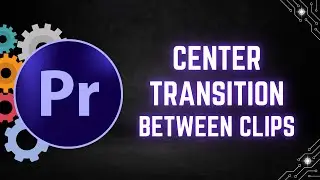 How to Center a Transition Between Clips in Adobe Premiere Pro