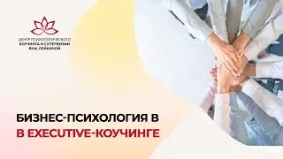 БИЗНЕС-ПСИХОЛОГИЯ В EXECUTIVE-КОУЧИНГЕ. ПРАКТИЧЕСКИЙ ВЕБИНАР в рамках  МНК #психология #коучинг