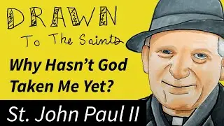 Saint John Paul II - Why Hasn’t God Taken Me Yet? [Drawn to the Saints]