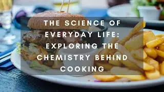 The Science of Everyday Life: Exploring the Chemistry Behind Cooking