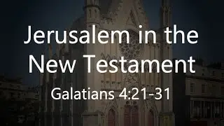 Jerusalem in the New Testament - Galatians 4:21-31 (06/10/24 PM)