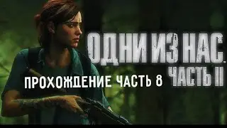 The Last of Us part ii Одни Из Нас часть 2 прохождения часть 8